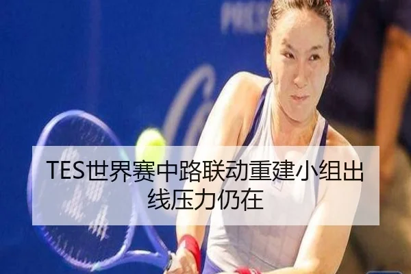 TES世界赛中路联动重建小组出线压力仍在